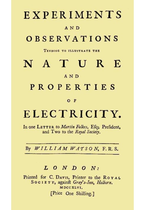 Experiments and Observations Tending to Illustrate the Nature and Properties of Electricity In One Letter to Martin Folkes, Esq;