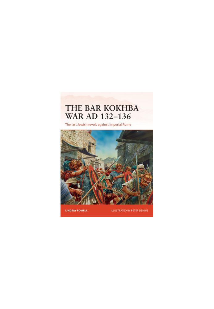 The Bar Kokhba War AD 132–136: The last Jewish revolt against Imperial Rome