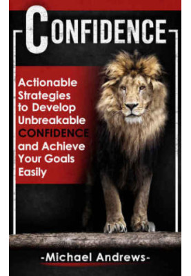 Confidence: Actionable Strategies to Develop Unbreakable Confidence and Achieve Your Goals Easily (Confidence, Self-Confidenc