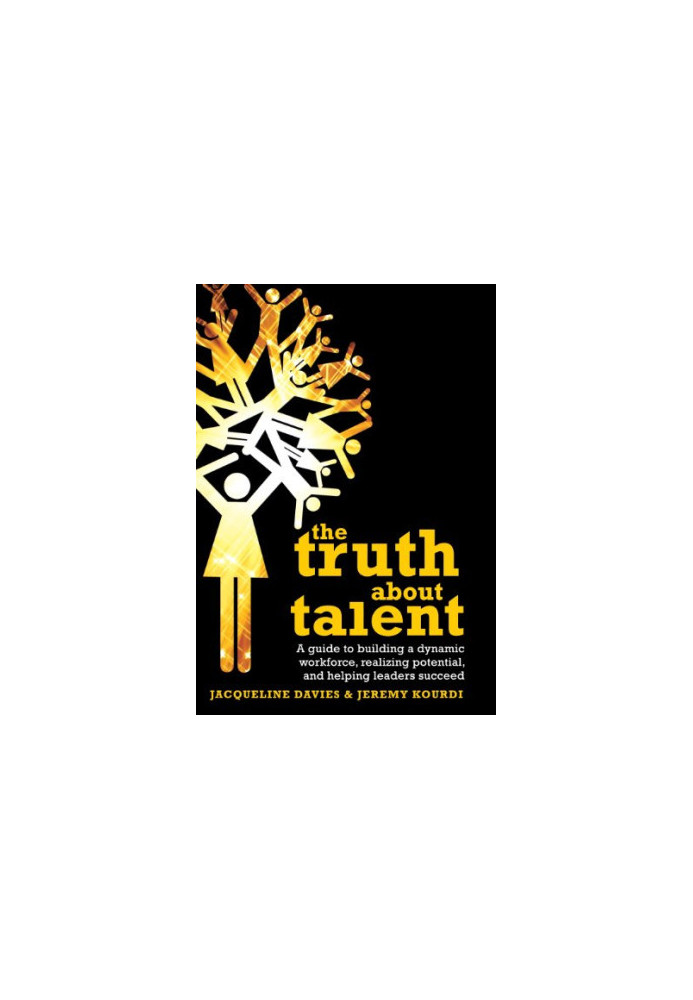 The truth about talent : a guide to building a dynamic workforce, realising potential, and helping people to succeed
