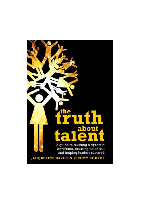 The truth about talent : a guide to building a dynamic workforce, realising potential, and helping people to succeed