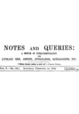 Notes and Queries, Vol. V, Number 120, February 14, 1852 A Medium of Inter-communication for Literary Men, Artists, Antiquaries,