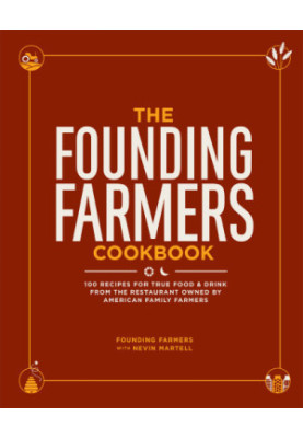 The Founding Farmers Cookbook : 100 Recipes for True Food & Drink from the Restaurant Owned by American Family Farmers