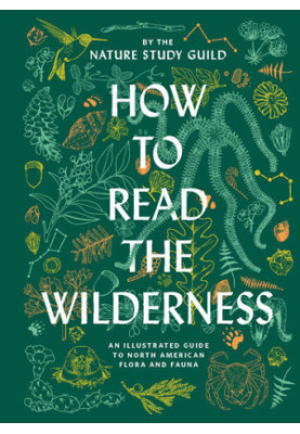 How to Read the Wilderness • An Illustrated Guide to North American Flora and Fauna