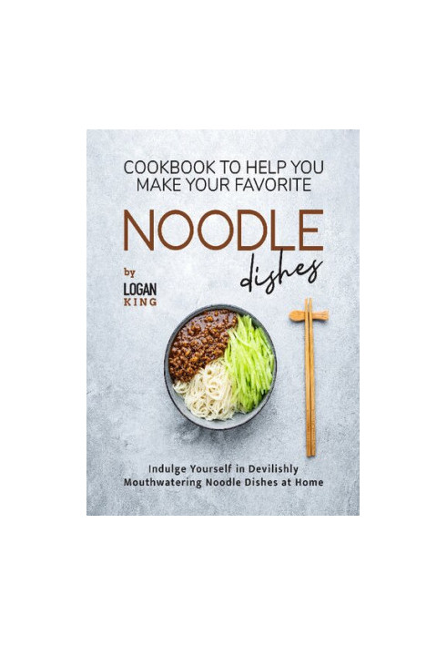 Cookbook To Help You Make Your Favorite Noodle Dishes: Indulge Yourself in Devilishly Mouthwatering Noodle Dishes at Home