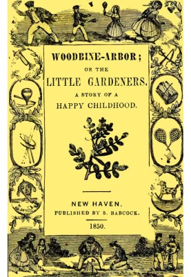 Woodbine-Arbor; or, The Little Gardeners: A Story of a Happy Childhood