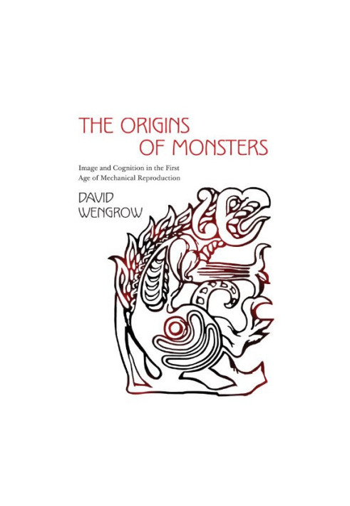 The Origins of Monsters: Image and Cognition in the First Age of Mechanical Reproduction (The Rostovtzeff Lectures 2)