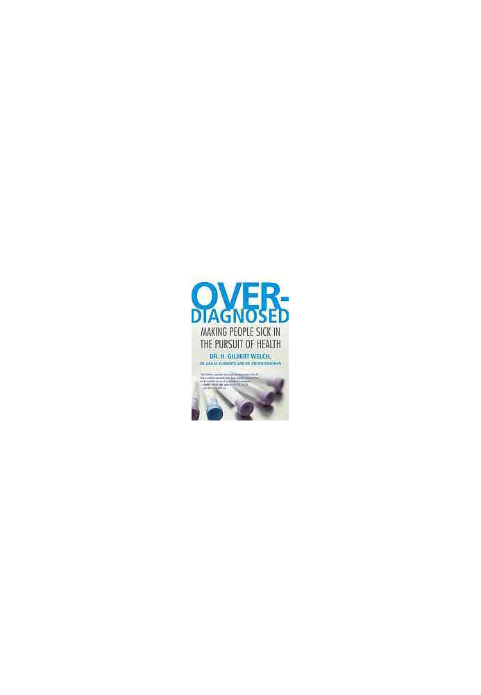 Overdiagnosed : making people sick in the pursuit of health