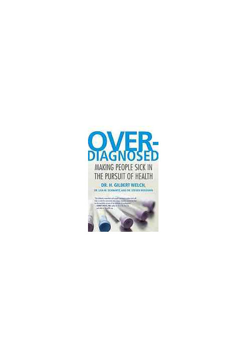 Overdiagnosed : making people sick in the pursuit of health