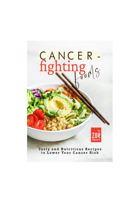 Cancer-Fighting Foods: Tasty and Nutritious Recipes to Lower Your Cancer Risk