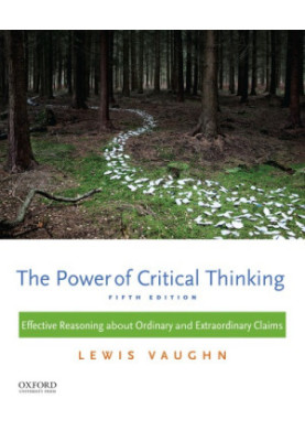 The power of critical thinking: effective reasoning about ordinary and extraordinary claims (5th Ed.)