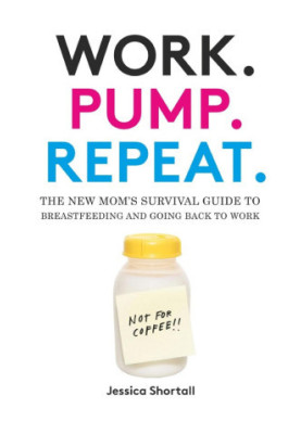 Work. Pump. Repeat.: The New Mom's Survival Guide to Breastfeeding and Going Back to Work