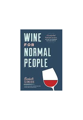 Wine for Normal People: A Guide for Real People Who Like Wine, but Not the Snobbery That Goes with It