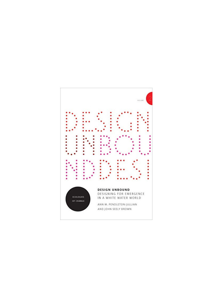 Design Unbound: Designing for Emergence in a White Water World, Volume 1: Designing for Emergence
