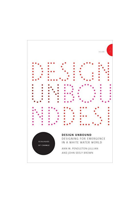 Design Unbound: Designing for Emergence in a White Water World, Volume 1: Designing for Emergence
