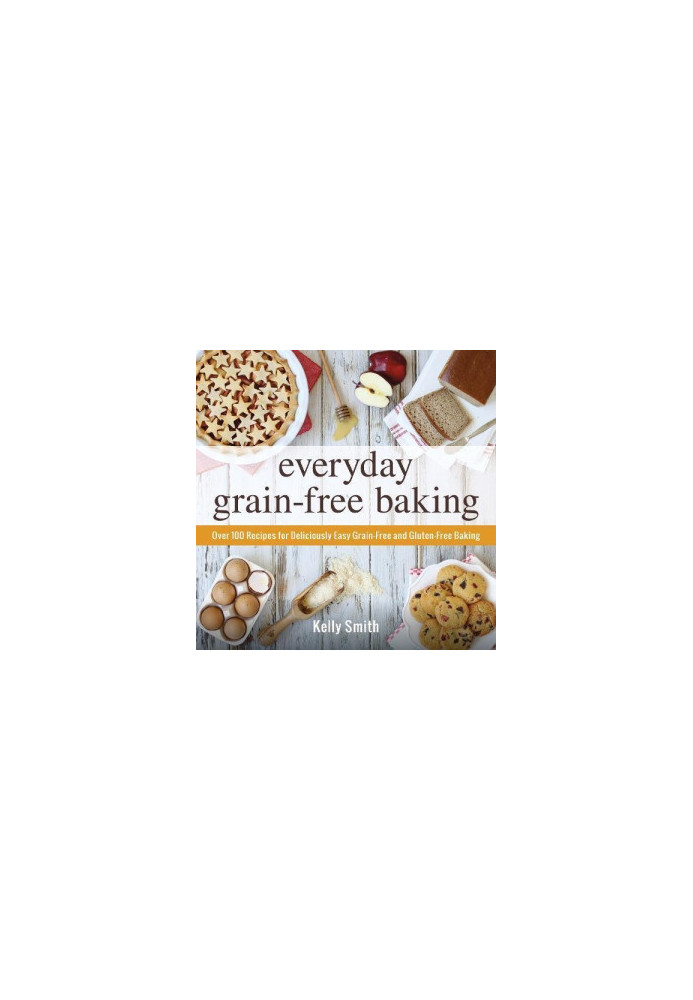Everyday grain-free baking : Over 100 recipes for deliciously easy grain-free and gluten-free baking