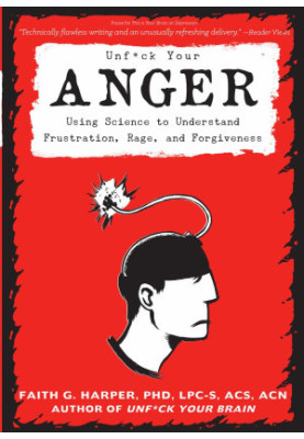 Unfuck Your Anger: Using Science to Understand Frustration, Rage, and Forgiveness