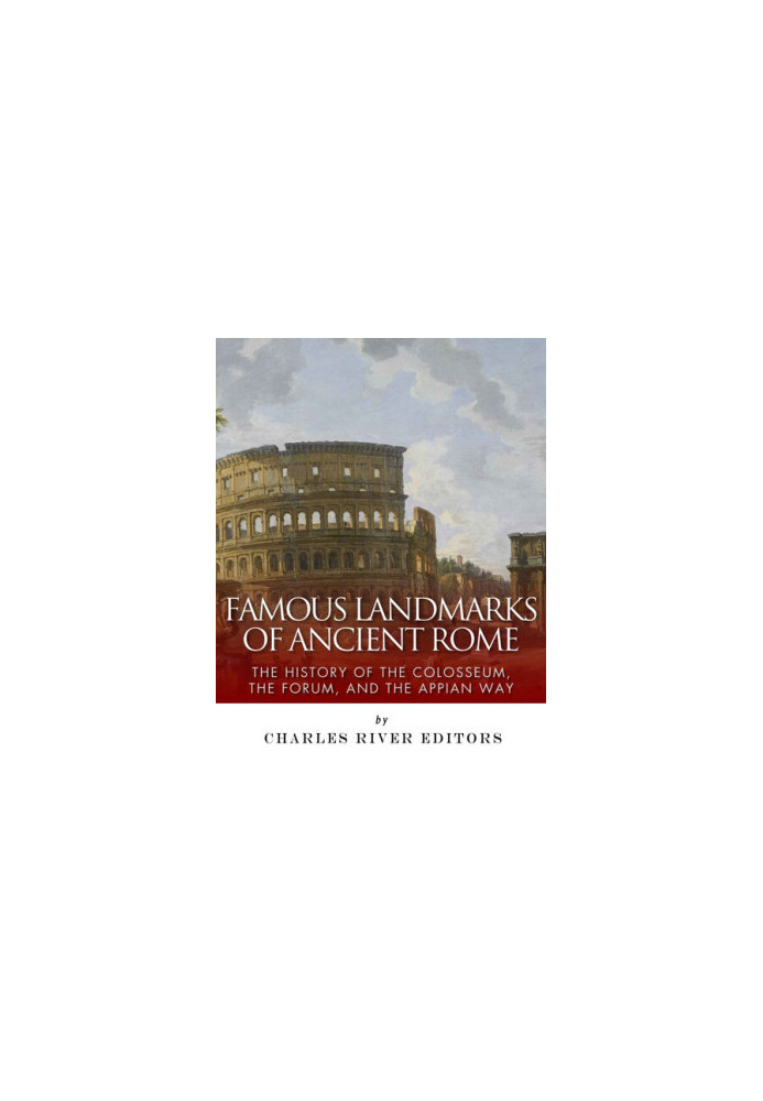 Famous Landmarks of Ancient Rome: The History of the Colosseum, the Forum, and the Appian Way