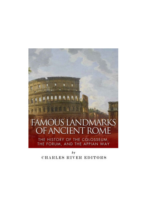 Famous Landmarks of Ancient Rome: The History of the Colosseum, the Forum, and the Appian Way