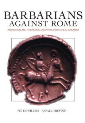 Barbarians against Rome: Rome's Celtic, Germanic, Spanish and Gallic Enemies