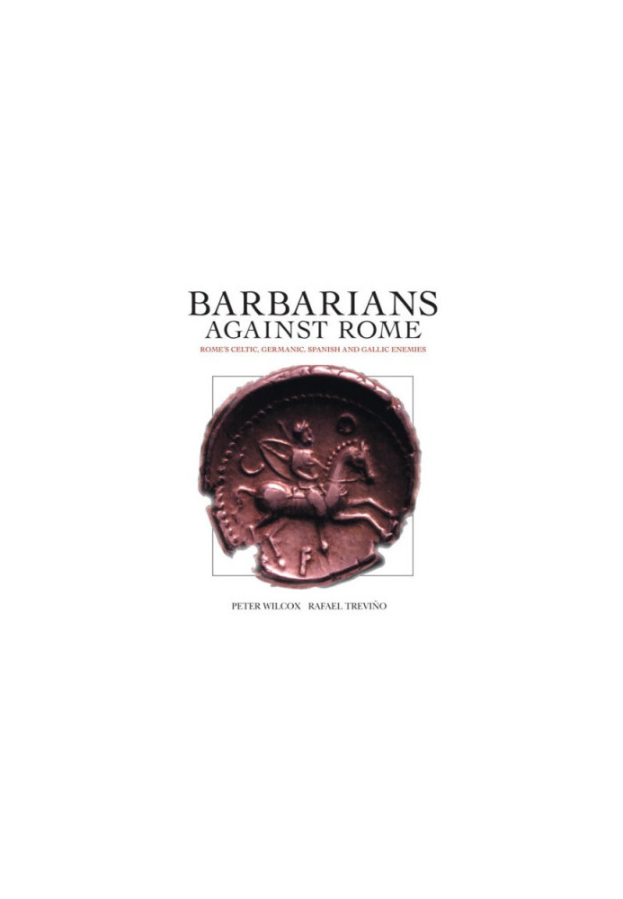 Barbarians against Rome: Rome's Celtic, Germanic, Spanish and Gallic Enemies