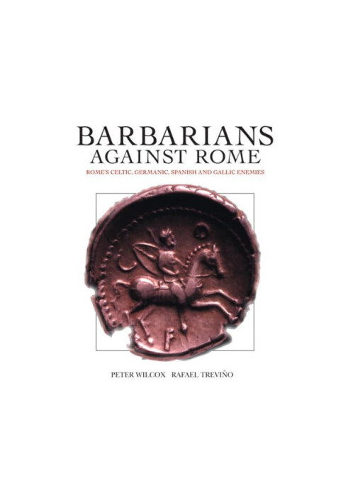 Barbarians against Rome: Rome's Celtic, Germanic, Spanish and Gallic Enemies