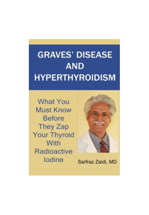Graves' disease and hyperthyroidism : what you must know before they zap your thyroid with radioactive iodine : a ground brea