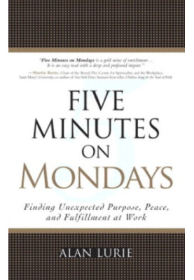 Five Minutes on Mondays: Finding Unexpected Purpose, Peace, and Fulfillment at Work
