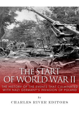 The Start of World War II: The History of the Events That Culminated With Nazi Germany's Invasion of Poland