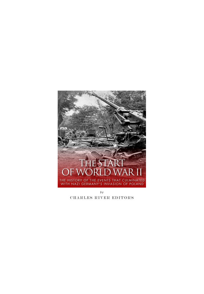 The Start of World War II: The History of the Events That Culminated With Nazi Germany's Invasion of Poland