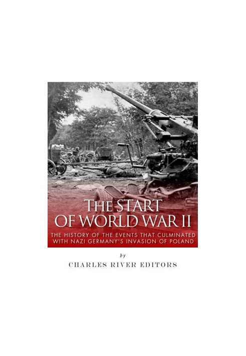 The Start of World War II: The History of the Events That Culminated With Nazi Germany's Invasion of Poland