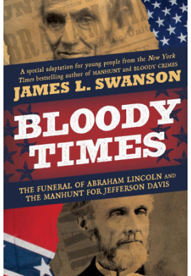 Bloody Times: The Funeral of Abraham Lincoln and the Manhunt for Jefferson Davis
