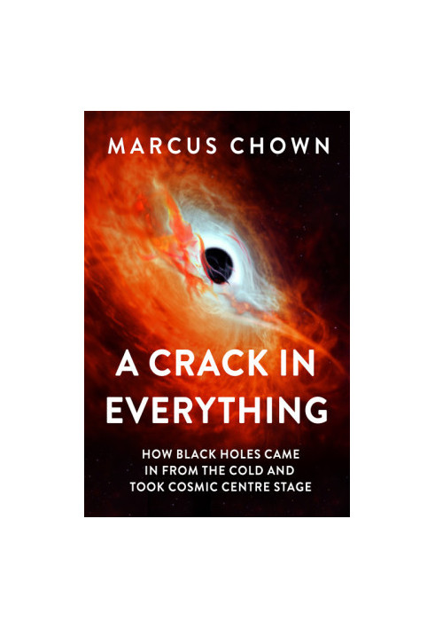 A Crack in Everything : How Black Holes Came in from the Cold and Took Cosmic Centre Stage