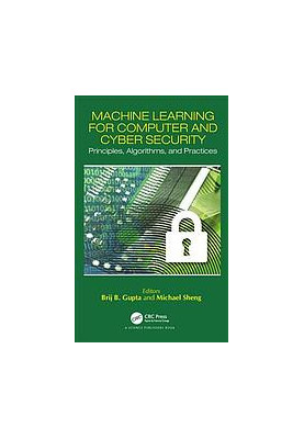Machine learning for computer and cyber security: principles, algorithms, and practices