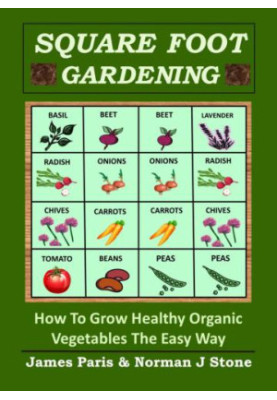 Square Foot Gardening: How To Grow Healthy Organic Vegetables The Easy Way: Including Companion Planting & Intensive Vegetabl