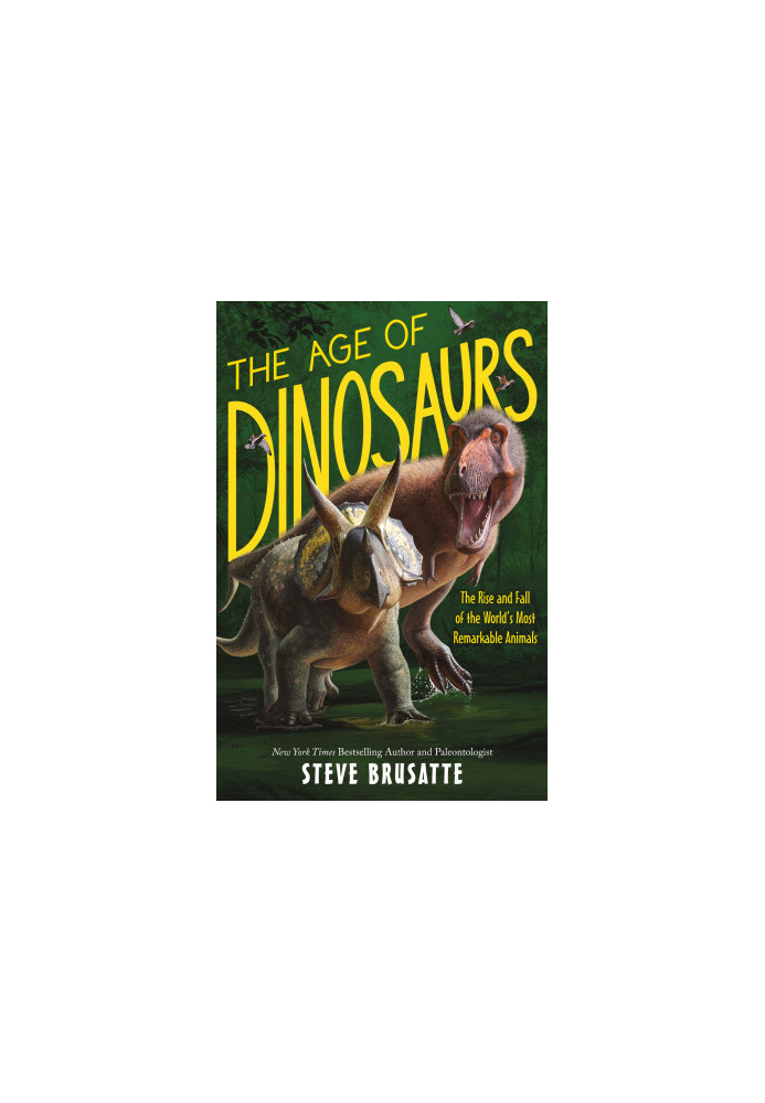 The Age of Dinosaurs: The Rise and Fall of the World's Most Remarkable Animals