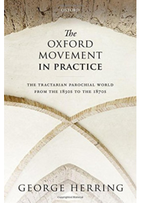 The Oxford movement in practice : the tractarian parochial world from the 1830s to the 1870s