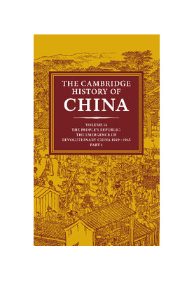 The Cambridge History of China Volume 14: The People's Republic, Part 1: The Emergence of Revolutionary China, 1949–1965