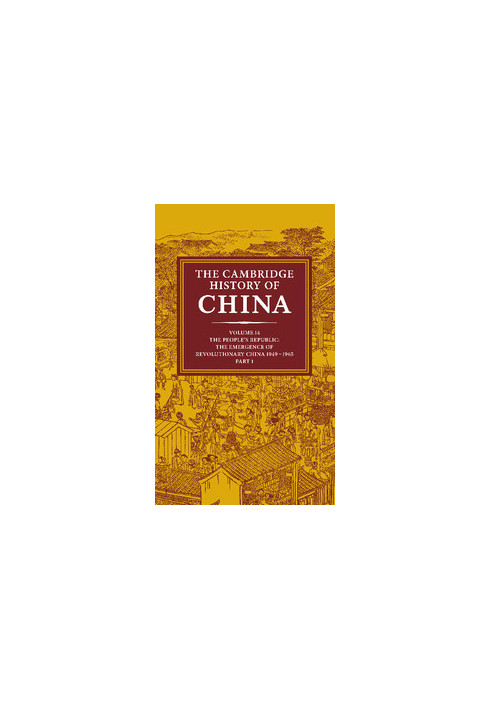 The Cambridge History of China Volume 14: The People's Republic, Part 1: The Emergence of Revolutionary China, 1949–1965