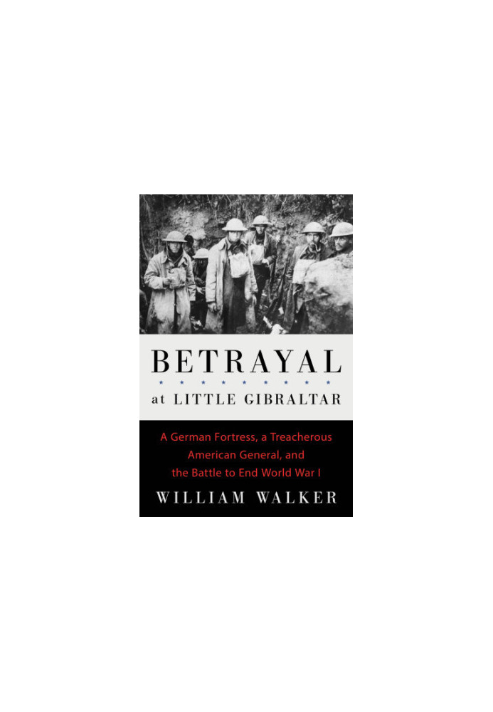 Betrayal at Little Gibraltar: a German fortress, a treacherous American general, and the battle to end World War I