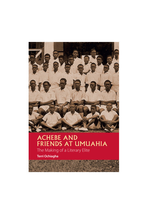 Achebe and Friends at Umuahia: The Making of a Literary Elite (African Articulations Book 1)