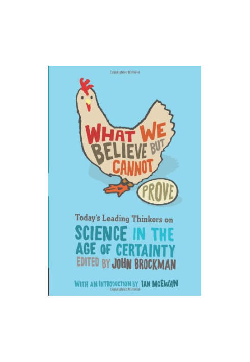 What We Believe but Cannot Prove: Today's Leading Thinkers on Science in the Age of Certainty