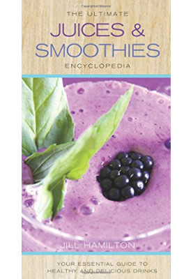 The ultimate juices & smoothies encyclopedia : your essential guide to healthy and delicious drinks