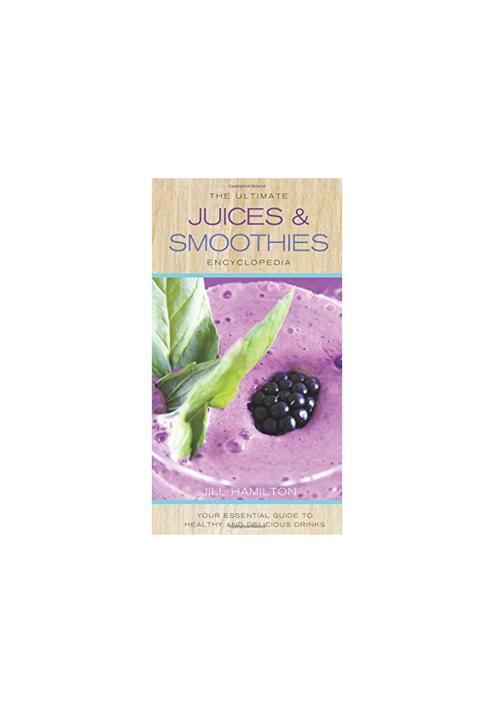 The ultimate juices & smoothies encyclopedia : your essential guide to healthy and delicious drinks