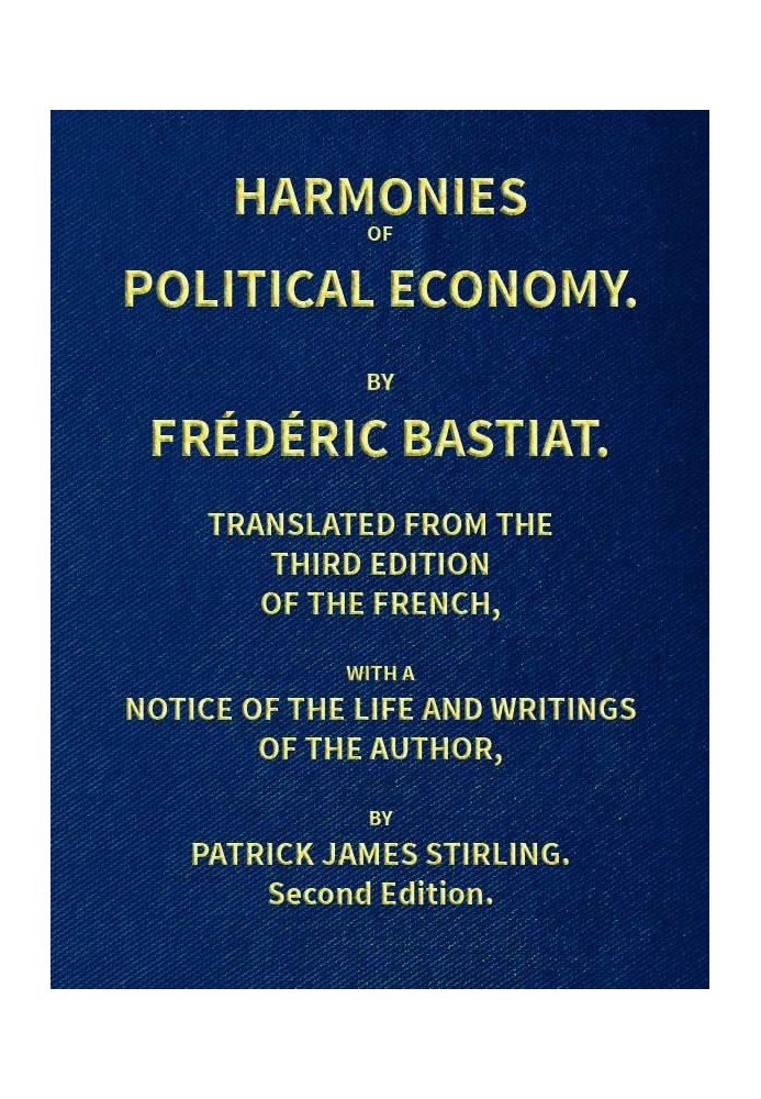 Harmonies of Political Economy Translated from the Third French Edition, with a Notice of the Life and Writings of the Author