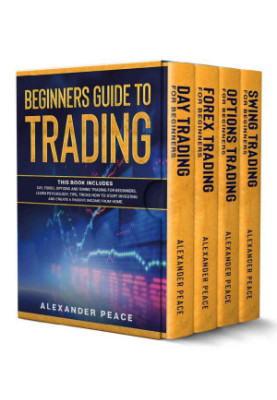 Beginners Guide to Trading: This Book Includes: Day, Forex, Options and Swing Trading for Beginners. Learn Psychology, Tips, 