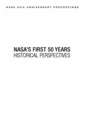 NASA 50th Anniversary Proceedings - NASA's First 50 Years - Historical Perspectives - NASA's First 50 Years, Historical Persp