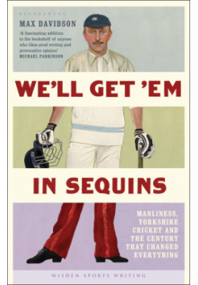 We'll get 'em in sequins: manliness, Yorkshire cricket and the century that changed everything
