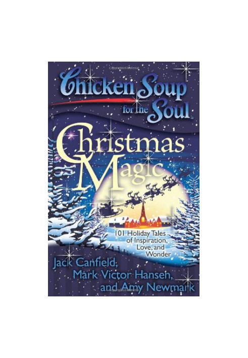 Chicken soup for the soul : Christmas magic : 101 holiday tales of inspiration, love, and wonder