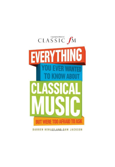 Everything You Ever Wanted to Know About Classical Music: But Were Too Afraid to Ask